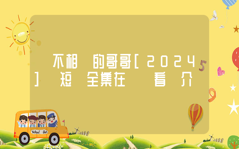 《不相棄的哥哥[2024]》短劇全集在線觀看簡介插圖